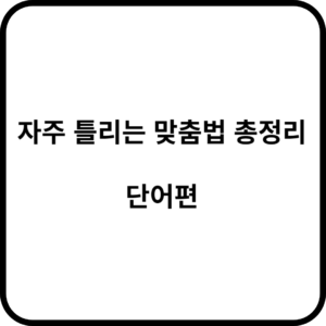 자주 틀리는 맞춤법 총정리 단어편